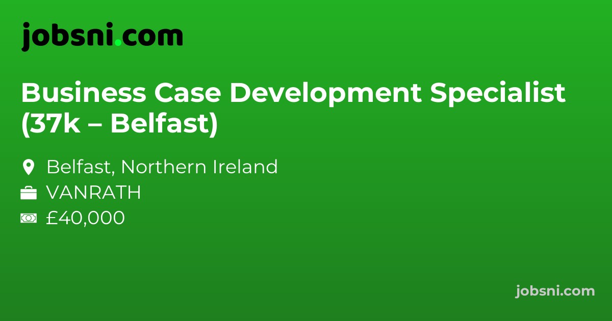Business Case Development Specialist (37k – Belfast)