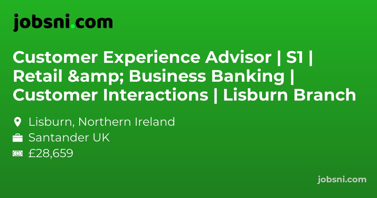 Customer Experience Advisor | S1 | Retail & Business Banking | Customer Interactions | Lisburn Branch
